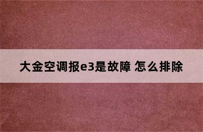 大金空调报e3是故障 怎么排除